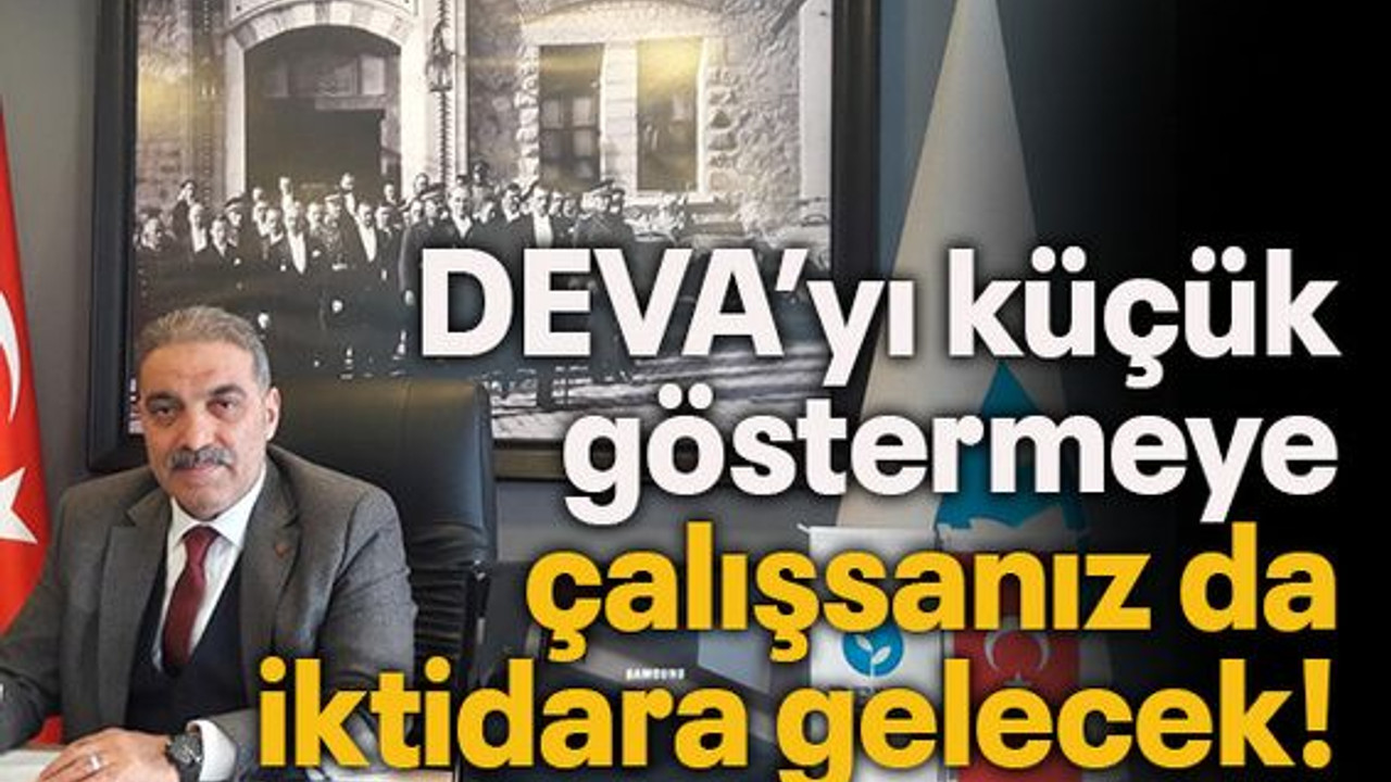 DEVA’yı küçük göstermeye çalışsanız da iktidara gelecek!